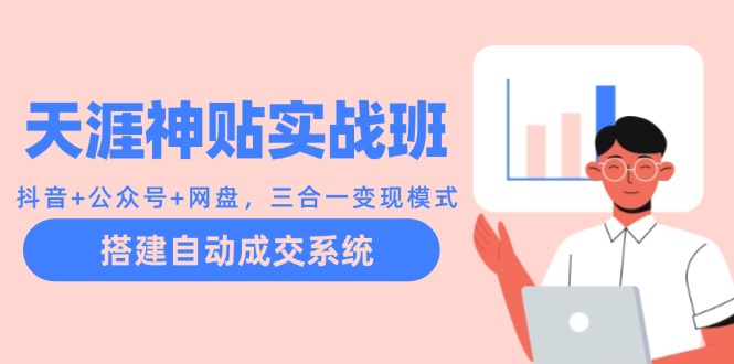 天涯神贴实战班：抖音+公众号+网盘，三合一变现模式，搭建自动成交系统网赚项目-副业赚钱-互联网创业-资源整合八方网创