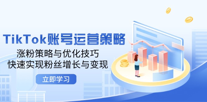 TikTok账号运营策略：涨粉策略与优化技巧，快速实现粉丝增长与变现网赚项目-副业赚钱-互联网创业-资源整合八方网创