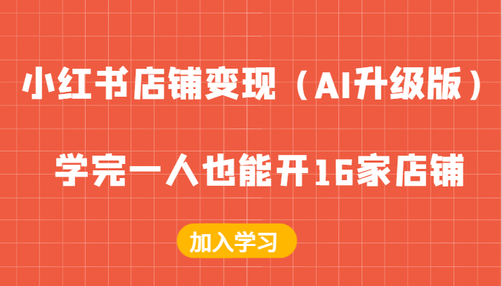 小红书店铺变现（AI升级版），学完一人也能开16家店铺网赚项目-副业赚钱-互联网创业-资源整合八方网创