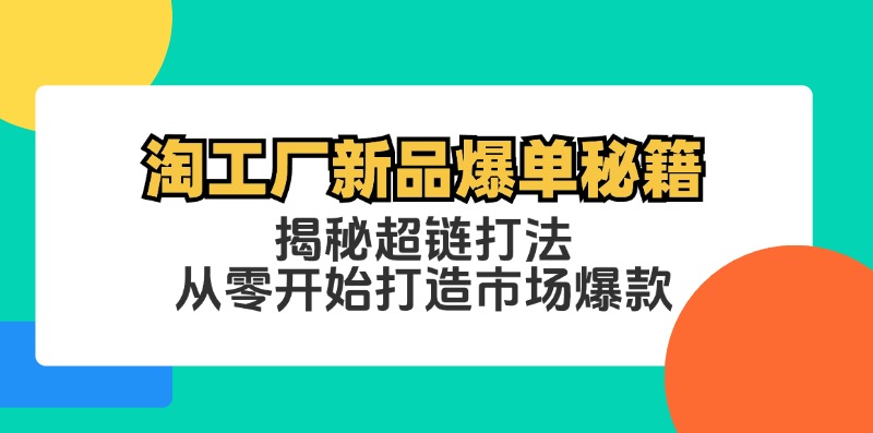 淘工厂新品爆单秘籍：揭秘超链打法，从零开始打造市场爆款网赚项目-副业赚钱-互联网创业-资源整合八方网创