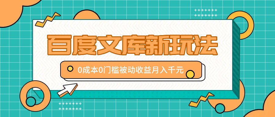 百度文库新玩法，0成本0门槛，新手小白也可以布局操作，被动收益月入千元网赚项目-副业赚钱-互联网创业-资源整合八方网创
