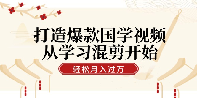 打造爆款国学视频，从学习混剪开始！轻松涨粉，视频号分成月入过万网赚项目-副业赚钱-互联网创业-资源整合八方网创