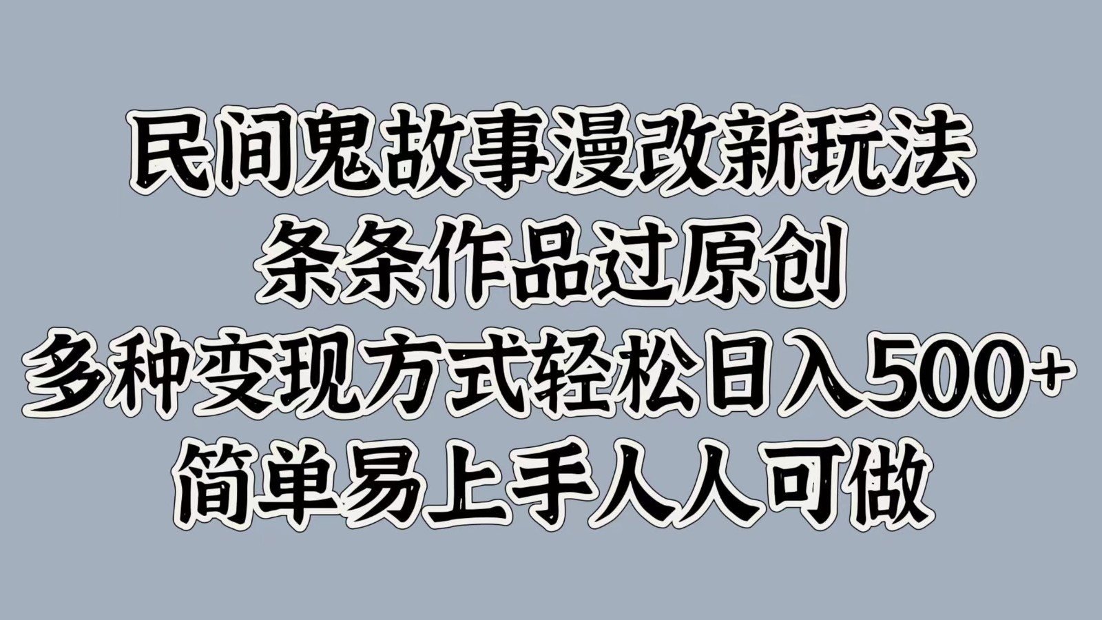 民间鬼故事漫改新玩法，条条作品过原创，多种变现方式轻松日入500+简单易上手人人可做网赚项目-副业赚钱-互联网创业-资源整合八方网创