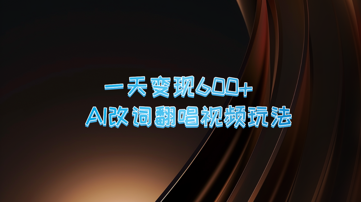 一天变现600+ AI改词翻唱视频玩法网赚项目-副业赚钱-互联网创业-资源整合八方网创