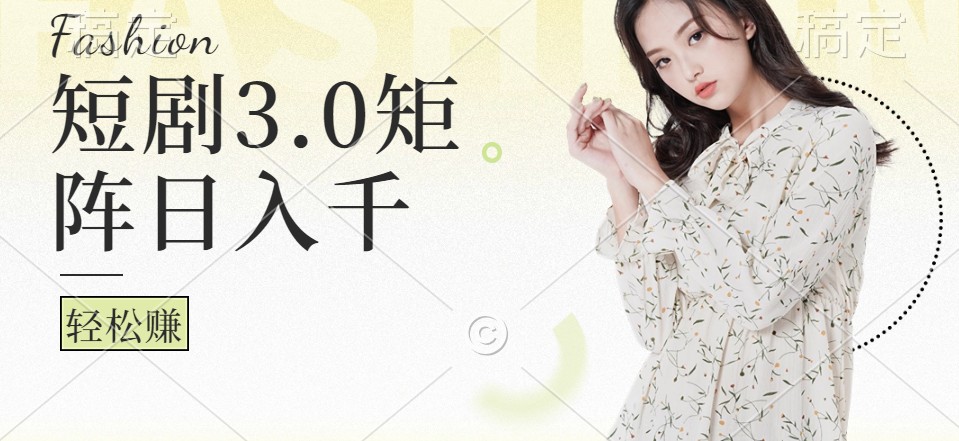 短剧3.0矩阵玩法，超简单，普通人每天可以收入1000+网赚项目-副业赚钱-互联网创业-资源整合八方网创