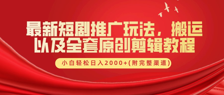 最新短剧推广玩法，搬运以及全套原创剪辑教程(附完整渠道)，小白轻松日入2000+网赚项目-副业赚钱-互联网创业-资源整合八方网创