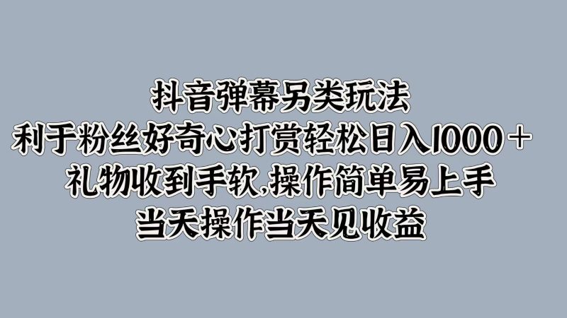 抖音弹幕另类玩法，利于粉丝好奇心打赏轻松日入1000＋ 礼物收到手软，操作简单网赚项目-副业赚钱-互联网创业-资源整合八方网创