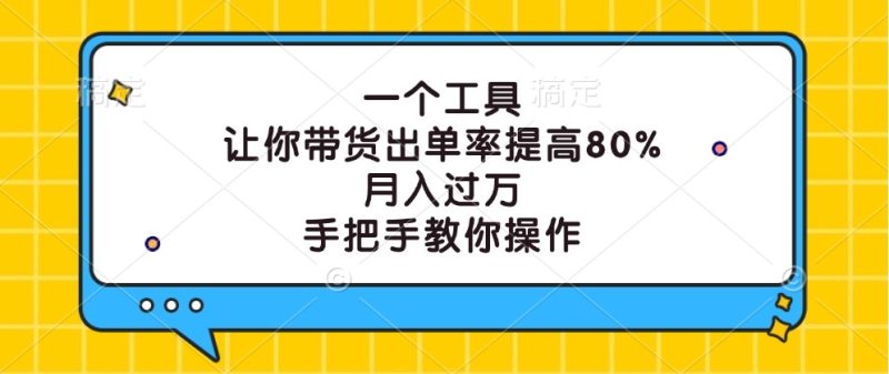 一个工具，让你带货出单率提高80%，月入过万，手把手教你操作网赚项目-副业赚钱-互联网创业-资源整合八方网创