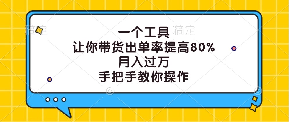 一个工具，让你带货出单率提高80%，月入过万，手把手教你操作网赚项目-副业赚钱-互联网创业-资源整合八方网创