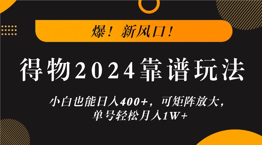 爆！新风口！小白也能日入400+，得物2024靠谱玩法，可矩阵放大，单号轻松月入1W+网赚项目-副业赚钱-互联网创业-资源整合八方网创