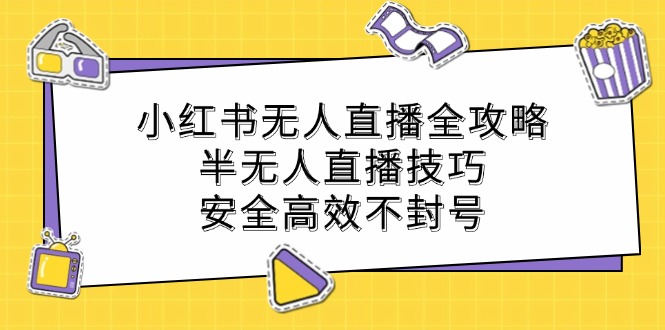 小红书无人直播全攻略：半无人直播技巧，安全高效不封号网赚项目-副业赚钱-互联网创业-资源整合八方网创