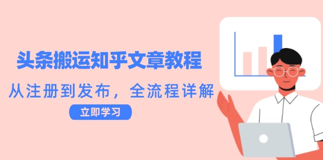 头条搬运知乎文章教程：从注册到发布，全流程详解网赚项目-副业赚钱-互联网创业-资源整合八方网创