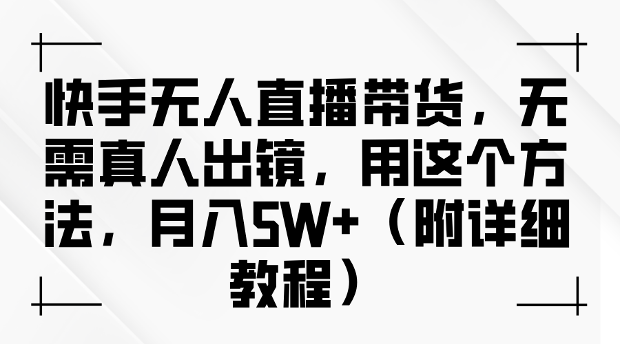 快手无人直播带货，无需真人出镜，用这个方法，月入5W+（附详细教程）网赚项目-副业赚钱-互联网创业-资源整合八方网创
