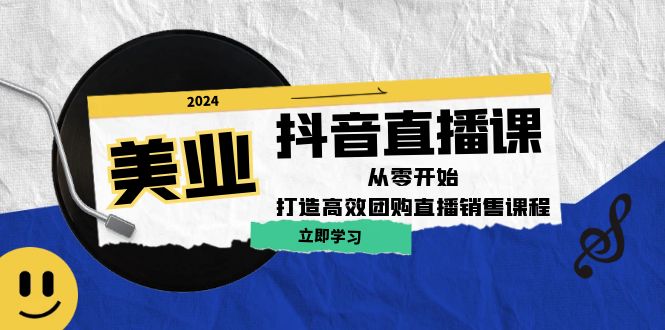 美业抖音直播课：从零开始，打造高效团购直播销售网赚项目-副业赚钱-互联网创业-资源整合八方网创