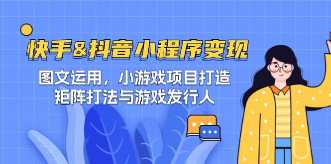 快手&抖音-小程序变现 图文运用/小游戏项目打造/矩阵打法与游戏发行人网赚项目-副业赚钱-互联网创业-资源整合八方网创
