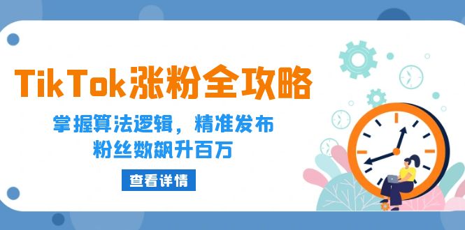 TikTok涨粉全攻略：掌握算法逻辑，精准发布，粉丝数飙升百万网赚项目-副业赚钱-互联网创业-资源整合八方网创