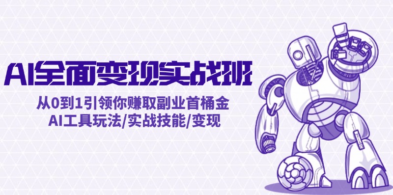 AI全面变现实操班：从0到1引领你赚取副业首桶金 AI工具玩法/实战技能/变现网赚项目-副业赚钱-互联网创业-资源整合八方网创