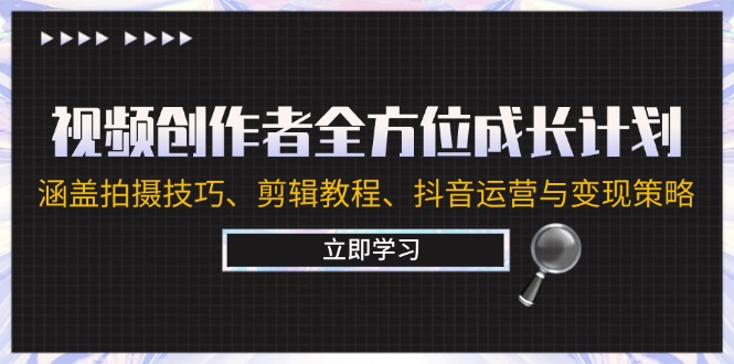 视频创作者全方位成长计划：涵盖拍摄技巧、剪辑教程、抖音运营与变现策略网赚项目-副业赚钱-互联网创业-资源整合八方网创