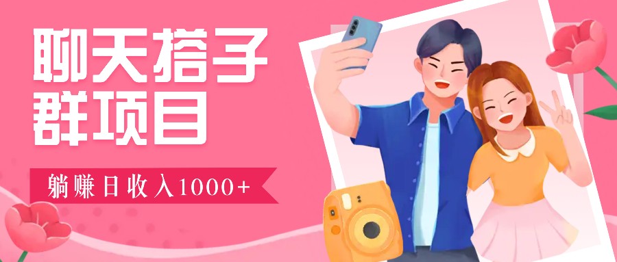 聊天搭子群项目：9.9元一单，全自动日入1000+，免费对接后台！网赚项目-副业赚钱-互联网创业-资源整合八方网创