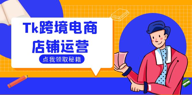 Tk跨境电商店铺运营：选品策略与流量变现技巧，助力跨境商家成功出海网赚项目-副业赚钱-互联网创业-资源整合八方网创