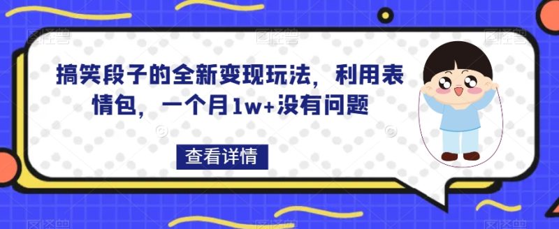 搞笑段子的全新变现玩法，利用表情包，一个月1w+没有问题【揭秘】网赚项目-副业赚钱-互联网创业-资源整合八方网创