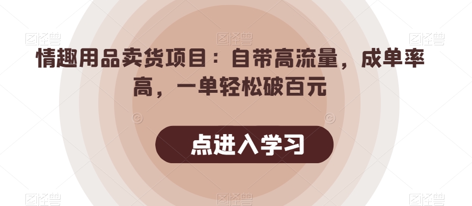 情趣用品卖货项目：自带高流量，成单率高，一单轻松破百元网赚项目-副业赚钱-互联网创业-资源整合八方网创