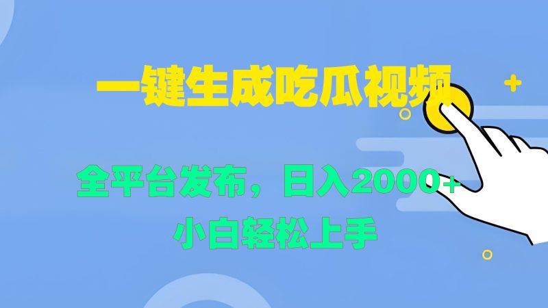 一键生成吃瓜视频,全平台发布,日入2000+ 小白轻松上手网赚项目-副业赚钱-互联网创业-资源整合八方网创