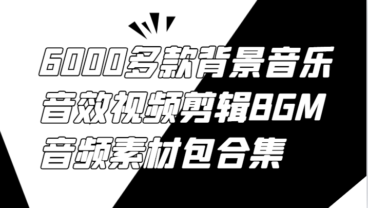 6000多款背景音乐音效视频剪辑BGM音频素材包合集网赚项目-副业赚钱-互联网创业-资源整合八方网创