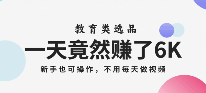 一天竟然赚了6000多，教育类选品，新手也可操作，更不用每天做短视频【揭秘】网赚项目-副业赚钱-互联网创业-资源整合八方网创