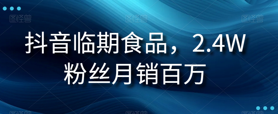 抖音临期食品项目，2.4W粉丝月销百万【揭秘】网赚项目-副业赚钱-互联网创业-资源整合八方网创