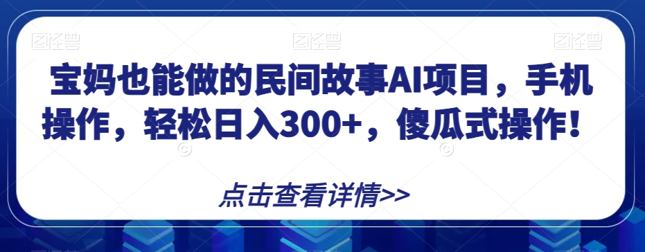 宝妈也能做的民间故事AI项目，手机操作，轻松日入300+，傻瓜式操作！【揭秘】网赚项目-副业赚钱-互联网创业-资源整合八方网创