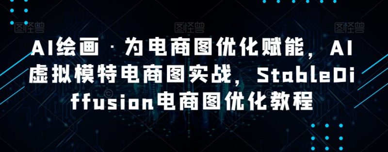 AI绘画·为电商图优化赋能,AI虚拟模特电商图实战,StableDiffusion电商图优化教程网赚项目-副业赚钱-互联网创业-资源整合八方网创