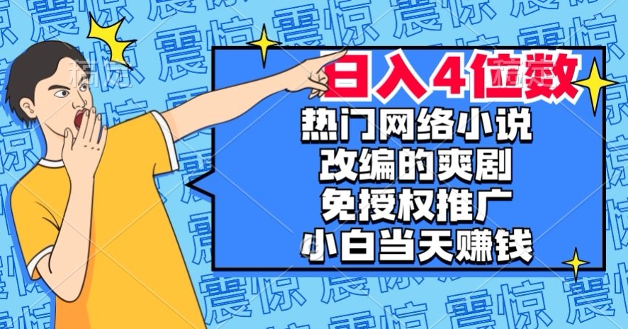 热门网络小说改编的爽剧，免授权推广，新人当天就能赚钱，日入4位数【揭秘】网赚项目-副业赚钱-互联网创业-资源整合八方网创