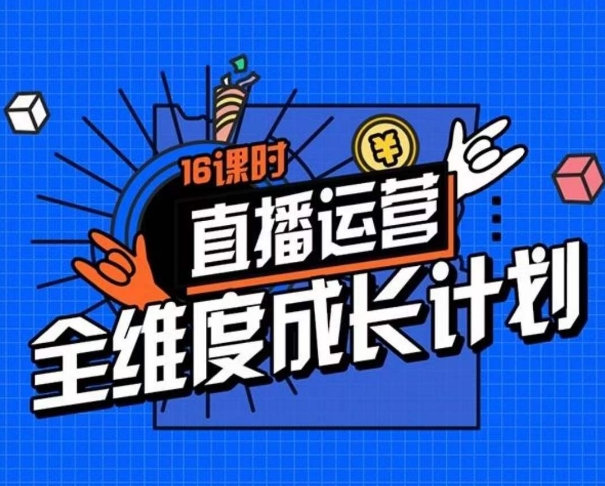 直播运营全维度成长计划，16课时精细化直播间运营策略拆解零基础运营成长网赚项目-副业赚钱-互联网创业-资源整合八方网创