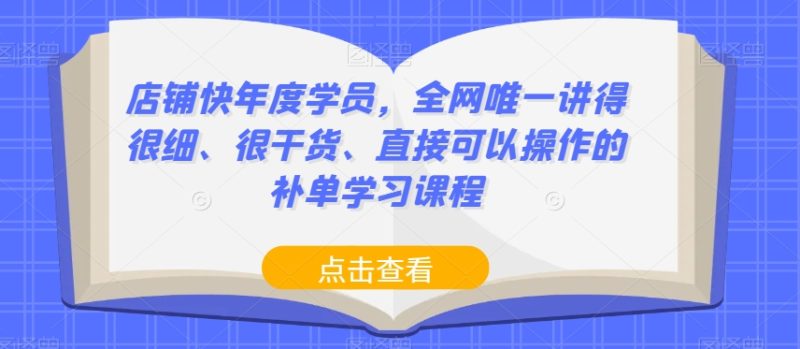 店铺快年度学员,全网唯一讲得很细、很干货、直接可以操作的补单学习课程网赚项目-副业赚钱-互联网创业-资源整合八方网创
