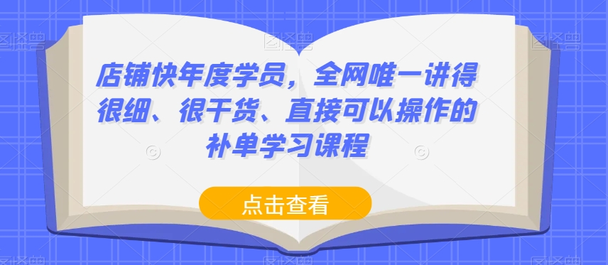 店铺快年度学员，全网唯一讲得很细、很干货、直接可以操作的补单学习课程网赚项目-副业赚钱-互联网创业-资源整合八方网创