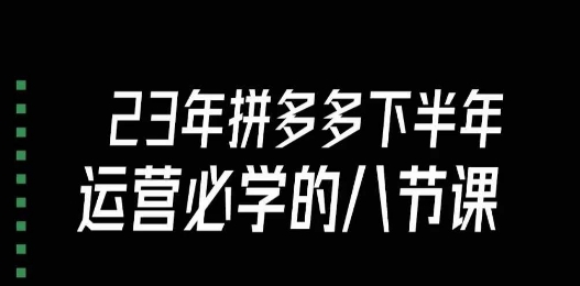 大牙·23年下半年拼多多运营必学的八节课（18节完整）网赚项目-副业赚钱-互联网创业-资源整合八方网创