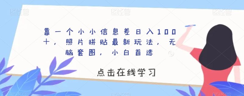 靠一个小小信息差日入100＋，照片拼贴最新玩法，无脑套图，小白首选【揭秘】网赚项目-副业赚钱-互联网创业-资源整合八方网创