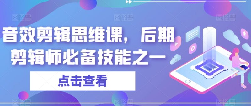 音效剪辑思维课,后期剪辑师必备技能之一网赚项目-副业赚钱-互联网创业-资源整合八方网创