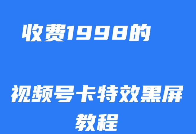 外面收费1998的视频号卡特效黑屏玩法，条条原创，轻松热门【揭秘】网赚项目-副业赚钱-互联网创业-资源整合八方网创