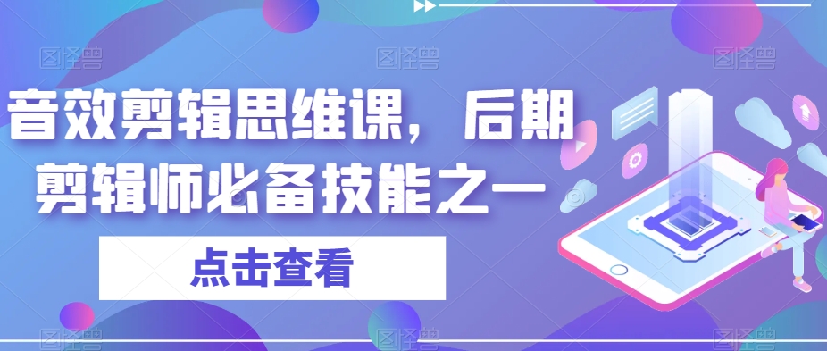 音效剪辑思维课，后期剪辑师必备技能之一网赚项目-副业赚钱-互联网创业-资源整合八方网创