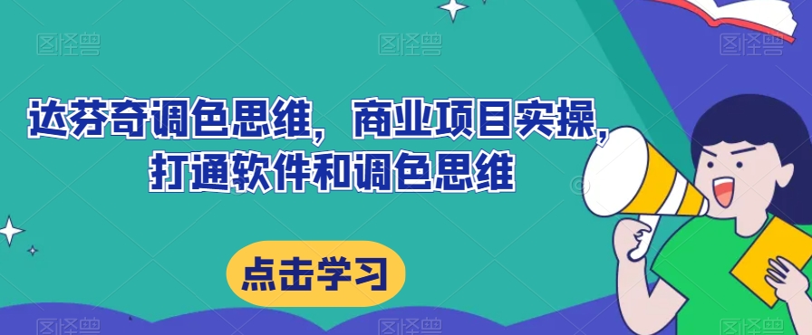 达芬奇调色思维，商业项目实操，打通软件和调色思维网赚项目-副业赚钱-互联网创业-资源整合八方网创