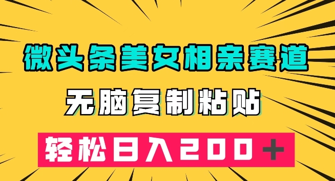 微头条冷门美女相亲赛道，无脑复制粘贴，轻松日入200＋【揭秘】网赚项目-副业赚钱-互联网创业-资源整合八方网创