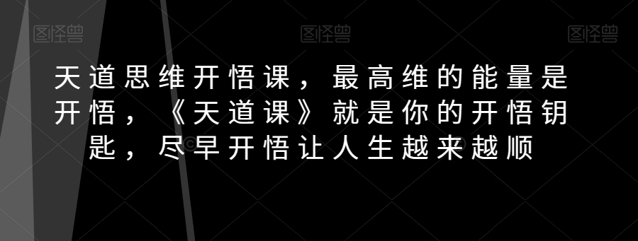 天道思维开悟课，最高维的能量是开悟，《天道课》就是你的开悟钥匙，尽早开悟让人生越来越顺网赚项目-副业赚钱-互联网创业-资源整合八方网创