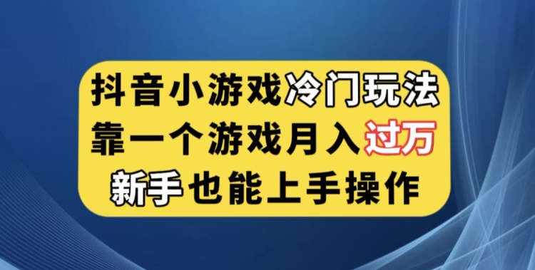 抖音小游戏冷门玩法，靠一个游戏月入过万，新手也能轻松上手【揭秘】网赚项目-副业赚钱-互联网创业-资源整合八方网创