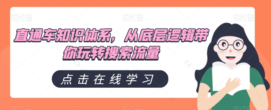 直通车知识体系，从底层逻辑带你玩转搜索流量网赚项目-副业赚钱-互联网创业-资源整合八方网创