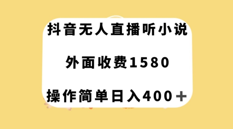 抖音无人直播听小说，外面收费1580，操作简单日入400+【揭秘】网赚项目-副业赚钱-互联网创业-资源整合八方网创