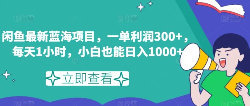 闲鱼最新蓝海项目，一单利润300+，每天1小时，小白也能日入1000+【揭秘】网赚项目-副业赚钱-互联网创业-资源整合八方网创