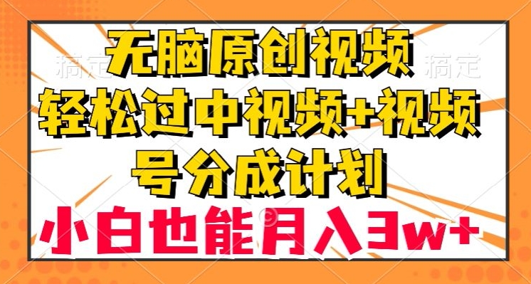 无脑原创视频，轻松过中视频+视频号分成计划，小白也能月入3w+【揭秘】网赚项目-副业赚钱-互联网创业-资源整合八方网创