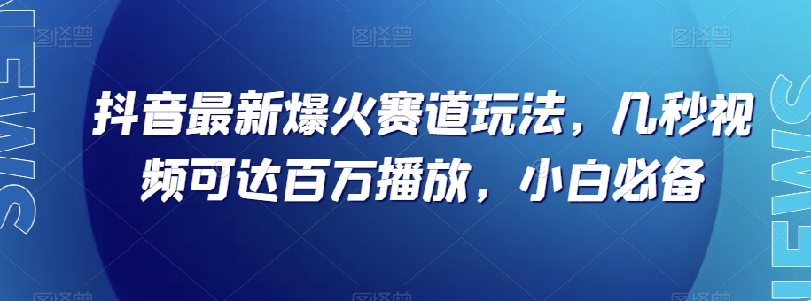 抖音最新爆火赛道玩法，几秒视频可达百万播放，小白必备（附素材）【揭秘】网赚项目-副业赚钱-互联网创业-资源整合八方网创